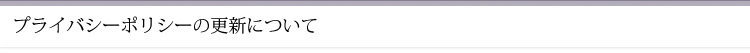 プライバシーポリシーの更新について